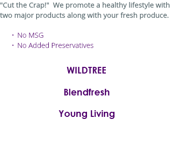 "Cut the Crap!" We promote a healthy lifestyle with two major products along with your fresh produce. No MSG No Added Preservatives Wildtree Blendfresh Young Living 